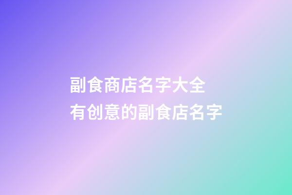 副食商店名字大全 有创意的副食店名字-第1张-店铺起名-玄机派